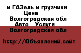 и ГАЗель и грузчики › Цена ­ 300 - Волгоградская обл. Авто » Услуги   . Волгоградская обл.